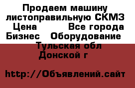 Продаем машину листоправильную СКМЗ › Цена ­ 100 - Все города Бизнес » Оборудование   . Тульская обл.,Донской г.